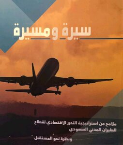 سيرة ومسيرة. ملامح من استراتيجية التحرر الإقتصادي لقطاع الطيران المدني السعودي ونظرة نحو المستقبل