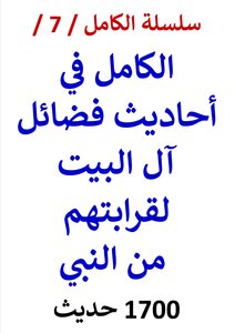 Al-kamil Series / Book No. 7 / Al-kamil In Hadiths On The Virtues Of Ahl Al-bayt Due To Their Relationship To The Prophet / (1700) Hadith