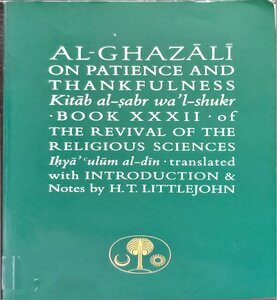 Al Ghazali On Patience And Thankfulness Kitab Al-sabr Wal Shukr, Book Xxxii, Of The Revival Of The Religious Sciences Ihya Ulum Al Din Translated With Introduction & Notes By Ht Littlejohn