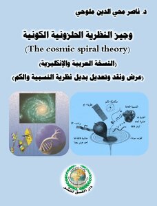 وجيز النظرية الحلزونية الكونية (The cosmic spiral theory) (النسخة العربية والإنكليزية) (عرض ونقد وتعديل بديل نظرية النسبية والكم)