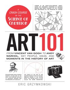 Art 101: From Vincent Van Gogh To Andy Warhol, Key People, Ideas, And Moments In The History Of Art