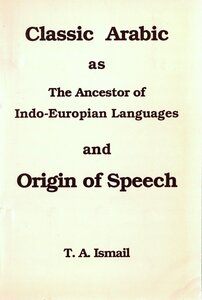 Classic Arabic as The Ancestor of Indo-European Languages and Origin of Speech