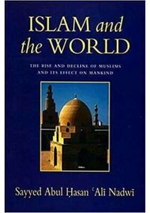 Islam And The World: The Rise And Decline Of The Muslims And Its Effect On Mankind