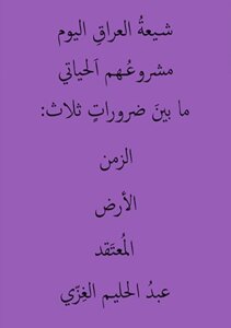 شيعة العراق اليوم مشروعهم الحياتي ما بين ضرورات ثلاث : الزمن ، الارض ، المعتقد