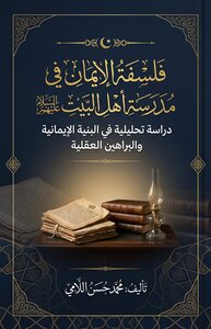 فلسفة الإيمان في مدرسة أهل البيت عليهم السلام: دراسة تحليلية في البنية الإيمانية والبراهين العقلية