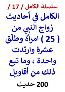 Silsilat Al-kamil / 17 / Al-kamil In The Hadiths Of The Prophet’s Marriage To (25) Women - He Divorced Ten - And She Wore One - And The Gossip That Followed That / (200) Hadith