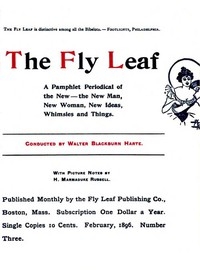 The Fly Leaf, No. 3, Vol. 1, February 1896 A Pamphlet Periodical of the New—the New Man, New Woman, New Ideas, Whimsies and Things