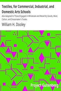 Textiles, for Commercial, Industrial, and Domestic Arts Schools Also Adapted to Those Engaged in Wholesale and Retail Dry Goods, Wool, Cotton, and Dressmaker's Trades
