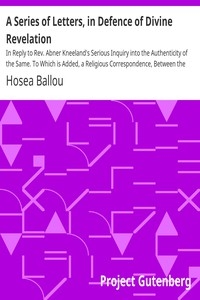 A Series of Letters, in Defence of Divine Revelation In Reply to Rev. Abner Kneeland's Serious Inquiry into the Authenticity of the Same. To Which is Added, a Religious Correspondence, Between the Rev. Hosea Ballou, and the Rev. Dr. Joseph Buckminster