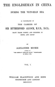The Englishman in China During the Victorian Era, Vol. 1 (of 2) As Illustrated in the Career of Sir Rutherford Alcock, K.C.B., D.C.L., Many Years Consul and Minister in China and Japan