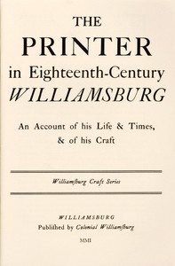 The Printer in Eighteenth-Century Williamsburg An Account of His Life & Times, & of His Craft