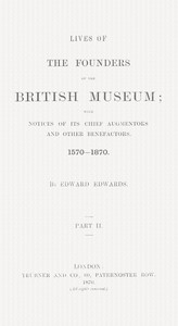 Lives of the Founders of the British Museum, Part 2 of 2 With Notices of Its Chief Augmentors and Other Benefactors, 1570-1870.