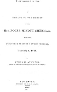 Death disarmed of its sting A tribute to the memory of the Hon. Roger Minott Sherman, being the discourse preached at his funeral, January 2, 1845