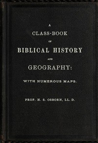 A Class-Book of Biblical History and Geography with numerous maps