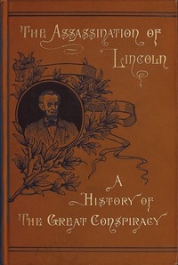 Assassination of Lincoln: a History of the Great Conspiracy Trial of the Conspirators by a Military Commission, and a Review of the Trial of John H. Surratt