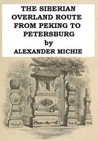 The Siberian Overland Route from Peking to Petersburg, Through the Deserts and Steppes of Mongolia, Tartary, &c.