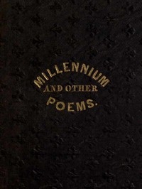 The Millennium, and Other Poems To Which is Annexed, a Treatise on the Regeneration and Eternal Duration of Matter