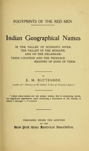 Footprints of the Red Men Indian geographical names in the valley of Hudson's river, the valley of the Mohawk, and on the Delaware: their location and the probable meaning of some of them.