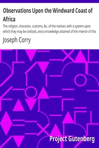Observations Upon the Windward Coast of Africa The religion, character, customs, &c. of the natives; with a system upon which they may be civilized, and a knowledge attained of the interior of this extraordinary quarter of the globe; and upon the n