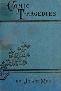Comic Tragedies Written by 'Jo' and 'Meg' and Acted by The 'Little Women'