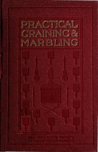 Graining and Marbling A Series of Practical Treatises on Material, Tools and Appliances Used; General Operations; Preparing Oil Graining Colors; Mixing; Rubbing; Applying Distemper Colors; Wiping Out; Penciling; The Use of Crayons; Review of Woods; The