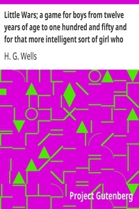 Little Wars; a game for boys from twelve years of age to one hundred and fifty and for that more intelligent sort of girl who likes boys' games and books.