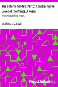 The Botanic Garden. Part 2, Containing the Loves of the Plants. A Poem. With Philosophical Notes.