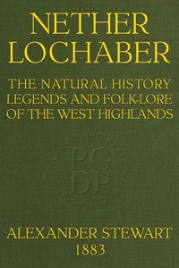 Nether Lochaber The Natural History, Legends, and Folk-lore of the West Highlands