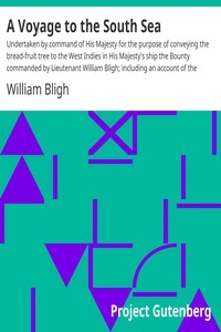 A Voyage to the South Sea Undertaken by command of His Majesty for the purpose of conveying the bread-fruit tree to the West Indies in His Majesty's ship the Bounty commanded by Lieutenant William Bligh; including an account of the mutiny on board the