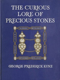 The Curious Lore of Precious Stones Being a description of their sentiments and folk lore, superstitions, symbolism, mysticism, use in medicine, protection, prevention, religion, and divination. Crystal gazing, birth-stones, lucky stones and talismans,