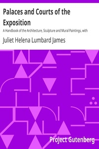 Palaces and Courts of the Exposition A Handbook of the Architecture, Sculpture and Mural Paintings, with Special Reference to the Symbolism