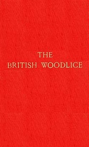 The British Woodlice Being a Monograph of the Terrestrial Isopod Crustacea Occurring in the British Islands