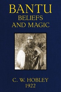 Bantu Beliefs and Magic With particular reference to the Kikuyu and Kamba tribes of Kenya Colony; together with some reflections on East Africa after the war