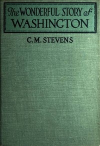 The Wonderful Story of Washington and the Meaning of His Life for the Youth and Patriotism of America