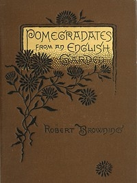 Pomegranates from an English Garden A selection from the poems of Robert Browning