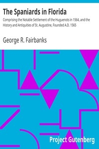 The Spaniards in Florida Comprising the Notable Settlement of the Huguenots in 1564, and the History and Antiquities of St. Augustine, Founded A.D. 1565
