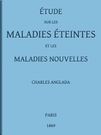 Étude sur les maladies éteintes et les maladies nouvelles pour servir à l'histoire des évolutions séculaires de la pathologie