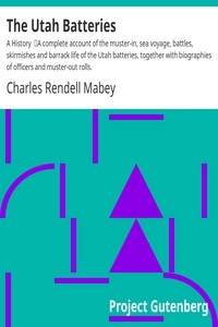 The Utah Batteries: A History A complete account of the muster-in, sea voyage, battles, skirmishes and barrack life of the Utah batteries, together with biographies of officers and muster-out rolls.