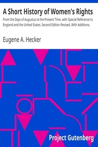 A Short History of Women's Rights From the Days of Augustus to the Present Time. with Special Reference to England and the United States. Second Edition Revised, With Additions.