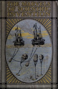 Marvels of Scientific Invention An Interesting Account in Non-Technical Language of the Invention of Guns, Torpedoes, Submarine Mines, Up-to-Date Smelting, Freezing, Colour Photography, and Many Other Recent Discoveries of Science