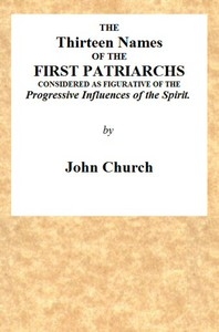 The Thirteen Names of the First Patriarchs, Considered as Figurative of the Progressive Influence of the Spirit. Being the Substance of Two Sermons, Preached on Wednesday March 24, and April 3, 1811, at the Obelisk Chapel