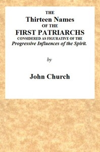 The Thirteen Names of the First Patriarchs, Considered as Figurative of the Progressive Influence of the Spirit. Being the Substance of Two Sermons, Preached on Wednesday March 24, and April 3, 1811, at the Obelisk Chapel