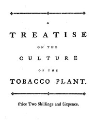 A treatise on the culture of the tobacco plant with the manner in which it is usually cured Adapted to northern climates, and designed for the use of the landholders of Great-Britain.