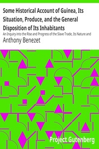 Some Historical Account of Guinea, Its Situation, Produce, and the General Disposition of Its Inhabitants An Inquiry into the Rise and Progress of the Slave Trade, Its Nature and Lamentable Effects