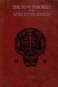 Among the Humorists and After Dinner Speakers, Vol. 1 A New Collection of Humorous Stories and Anecdotes