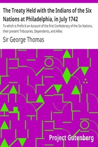 The Treaty Held with the Indians of the Six Nations at Philadelphia, in July 1742 To which is Prefix'd an Account of the first Confederacy of the Six Nations, their present Tributaries, Dependents, and Allies