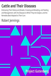 Cattle and Their Diseases Embracing Their History and Breeds, Crossing and Breeding, and Feeding and Management; with the Diseases to Which They Are Subject, and the Remedies Best Adapted to Their Cure