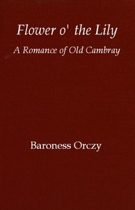 Flower o' the lily: A romance of old Cambray