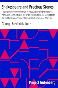 Shakespeare and Precious Stones Treating of the Known References of Precious Stones in Shakespeare's Works, with Comments as to the Origin of His Material, the Knowledge of the Poet Concerning Precious Stones, and References as to Where the Precious Sto