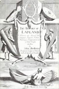 The History of Lapland Wherein Are Shewed the Original, Manners, Habits, Marriages, Conjurations, &c. of That People